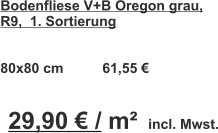 Bodenfliese V+B Oregon grau,  R9,  1. Sortierung   80x80 cm          61,55 €            29,90 € / m²  incl. Mwst.